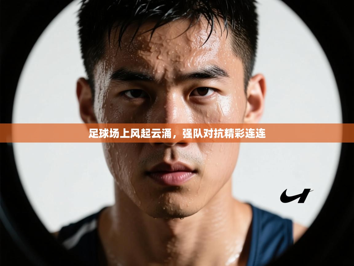 足球场上风起云涌，强队对抗精彩连连  第1张