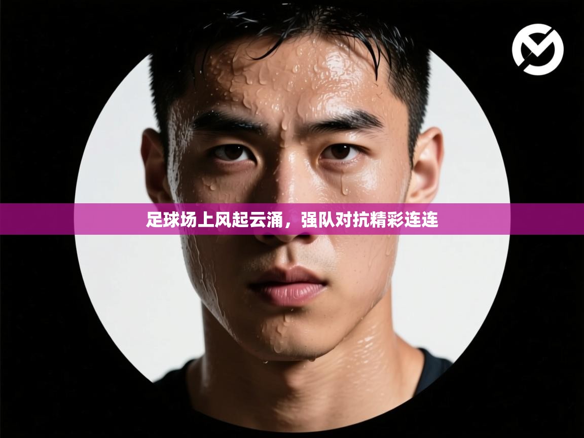 足球场上风起云涌，强队对抗精彩连连  第2张