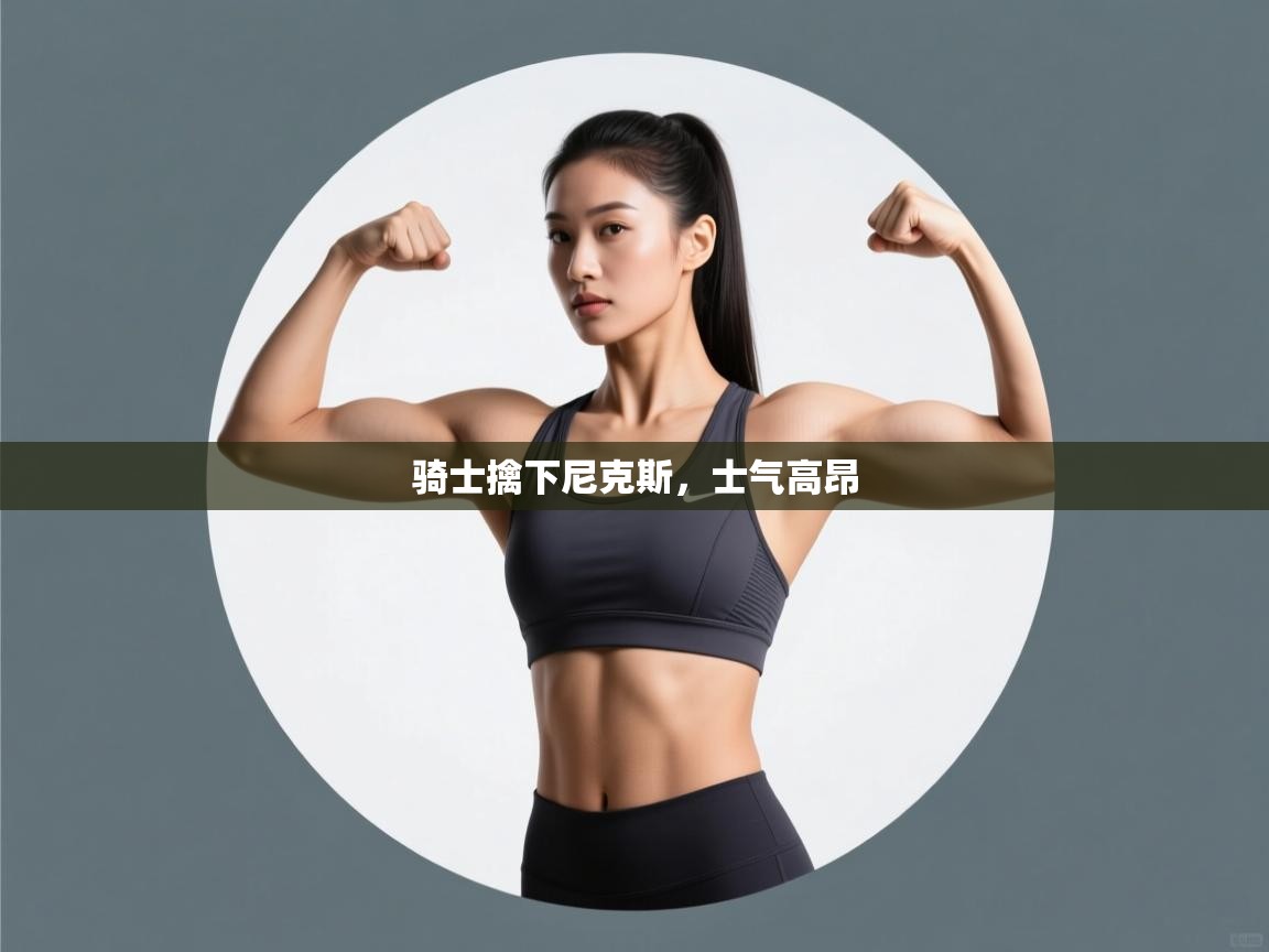 骑士擒下尼克斯,士气高昂 第2张